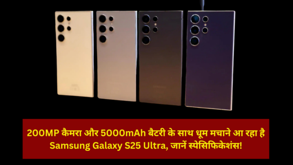 200MP कैमरा और 5000mAh बैटरी के साथ धूम मचाने आ रहा है Samsung Galaxy S25 Ultra, जानें स्पेसिफिकेशंस!